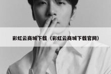 彩虹云商城下载（彩虹云商城下载官网）