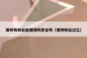 推特有粉丝能赚钱吗安全吗（推特粉丝过亿）