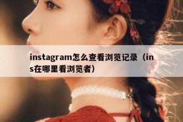 instagram怎么查看浏览记录（ins在哪里看浏览者）