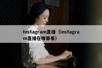 Instagram直播（instagram直播在哪里看）