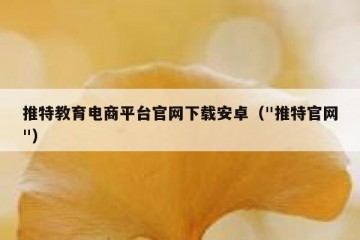 推特教育电商平台官网下载安卓（"推特官网"）