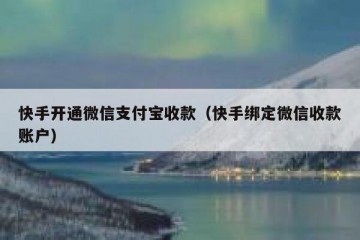 快手开通微信支付宝收款（快手绑定微信收款账户）