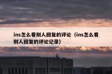 ins怎么看别人回复的评论（ins怎么看别人回复的评论记录）