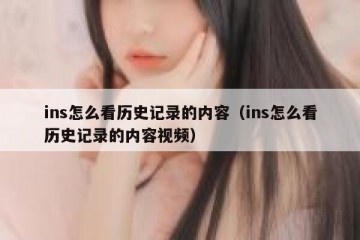 ins怎么看历史记录的内容（ins怎么看历史记录的内容视频）