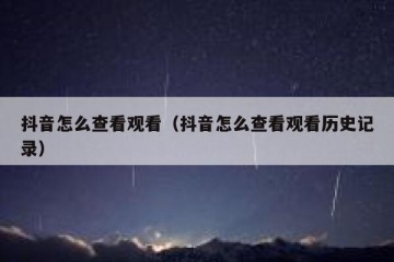 抖音怎么查看观看（抖音怎么查看观看历史记录）