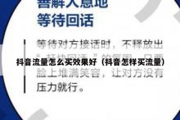 抖音流量怎么买效果好（抖音怎样买流量）