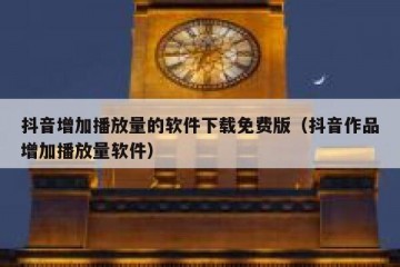 抖音增加播放量的软件下载免费版（抖音作品增加播放量软件）
