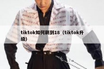 tiktok如何刷到18（tiktok升级）