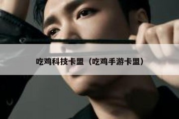 吃鸡科技卡盟（吃鸡手游卡盟）