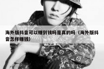 海外版抖音可以赚到钱吗是真的吗（海外版抖音怎样赚钱）