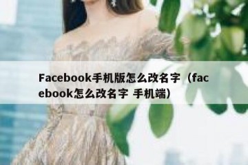 Facebook手机版怎么改名字（facebook怎么改名字 手机端）