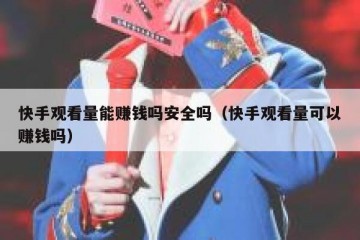 快手观看量能赚钱吗安全吗（快手观看量可以赚钱吗）