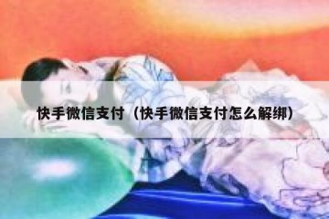 快手微信支付（快手微信支付怎么解绑）