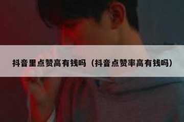 抖音里点赞高有钱吗（抖音点赞率高有钱吗）