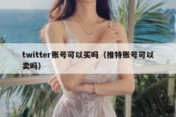 twitter账号可以买吗（推特账号可以卖吗）