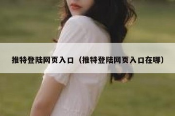 推特登陆网页入口（推特登陆网页入口在哪）