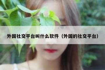 外国社交平台叫什么软件（外国的社交平台）