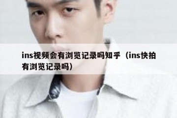 ins视频会有浏览记录吗知乎（ins快拍有浏览记录吗）