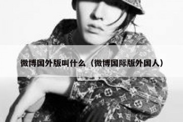 微博国外版叫什么（微博国际版外国人）