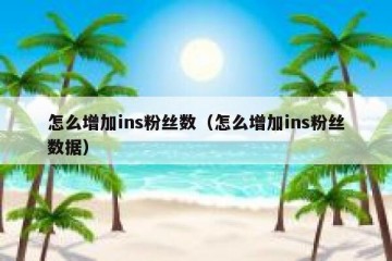 怎么增加ins粉丝数（怎么增加ins粉丝数据）