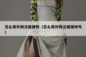 怎么用外网注册推特（怎么用外网注册推特号）