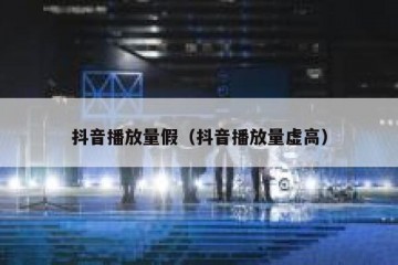 抖音播放量假（抖音播放量虚高）