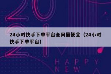 24小时快手下单平台全网最便宜（24小时快手下单平台）
