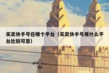 买卖快手号在哪个平台（买卖快手号用什么平台比较可靠）