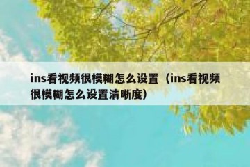 ins看视频很模糊怎么设置（ins看视频很模糊怎么设置清晰度）