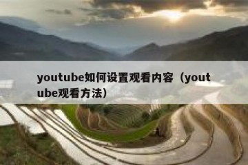 youtube如何设置观看内容（youtube观看方法）