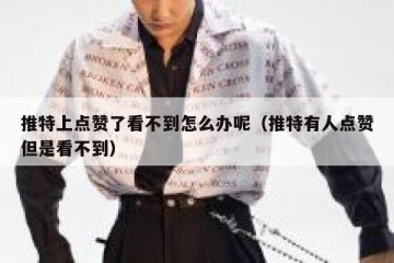 推特上点赞了看不到怎么办呢（推特有人点赞但是看不到）