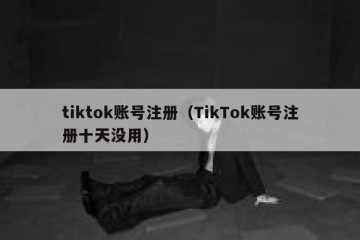 tiktok账号注册（TikTok账号注册十天没用）