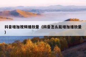 抖音增加视频播放量（抖音怎么能增加播放量）