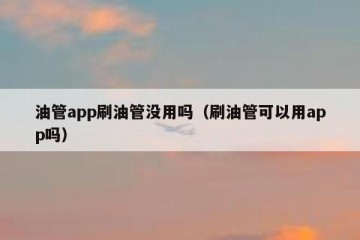 油管app刷油管没用吗（刷油管可以用app吗）