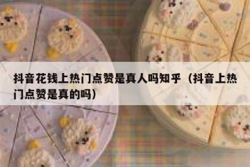 抖音花钱上热门点赞是真人吗知乎（抖音上热门点赞是真的吗）