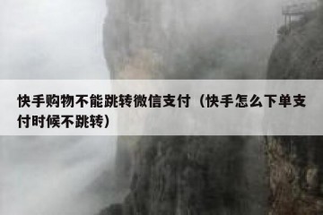 快手购物不能跳转微信支付（快手怎么下单支付时候不跳转）