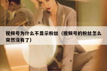 视频号为什么不显示粉丝（视频号的粉丝怎么突然没有了）