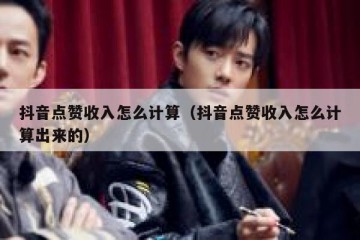 抖音点赞收入怎么计算（抖音点赞收入怎么计算出来的）