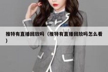 推特有直播回放吗（推特有直播回放吗怎么看）