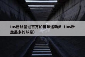 ins粉丝量过百万的排球运动员（ins粉丝最多的球星）