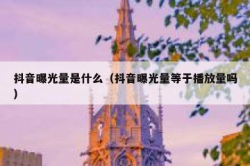 抖音曝光量是什么（抖音曝光量等于播放量吗）