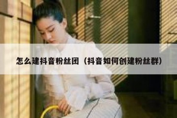 怎么建抖音粉丝团（抖音如何创建粉丝群）