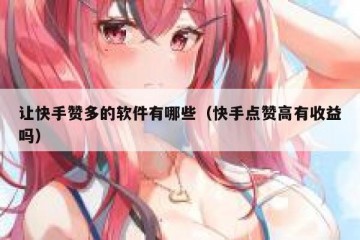 让快手赞多的软件有哪些（快手点赞高有收益吗）