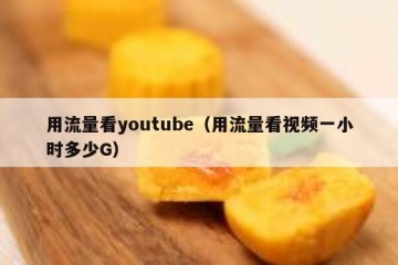 用流量看youtube（用流量看视频一小时多少G）
