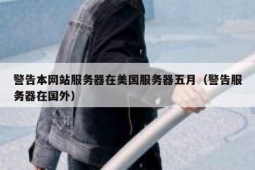 警告本网站服务器在美国服务器五月（警告服务器在国外）