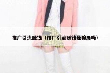 推广引流赚钱（推广引流赚钱是骗局吗）