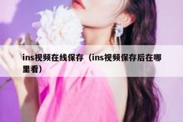 ins视频在线保存（ins视频保存后在哪里看）