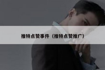 推特点赞事件（推特点赞推广）