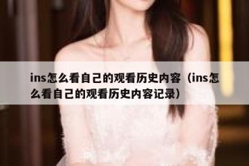 ins怎么看自己的观看历史内容（ins怎么看自己的观看历史内容记录）