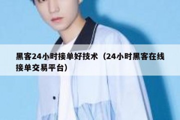 黑客24小时接单好技术（24小时黑客在线接单交易平台）